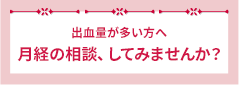 月経量が多い方へ　月経の相談してみませんか？